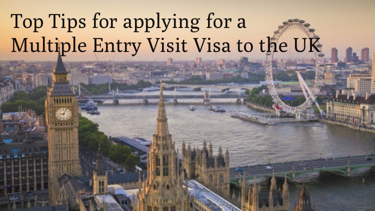 Top Tips for applying for a Multiple Entry Visit Visa to the UK | UK Immigration \u0026 Visa Lawyers